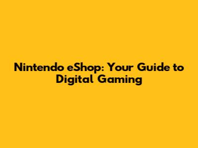 Nintendo eShop: Your Guide to Digital Gaming