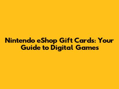 Nintendo eShop Gift Cards: Your Guide to Digital Games