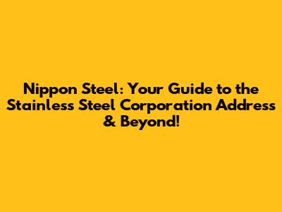 Nippon Steel: Your Guide to the Stainless Steel Corporation Address & Beyond!
