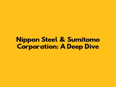 Nippon Steel & Sumitomo Corporation: A Deep Dive