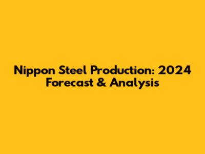 Nippon Steel Production: 2024 Forecast & Analysis