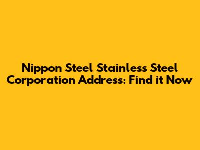 Nippon Steel Stainless Steel Corporation Address: Find it Now