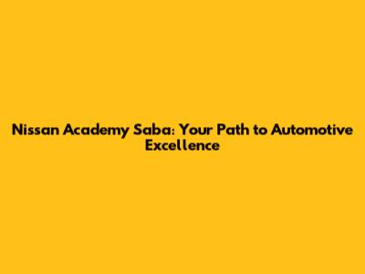 Nissan Academy Saba: Your Path to Automotive Excellence