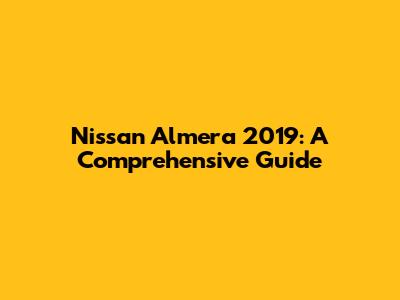 Nissan Almera 2019: A Comprehensive Guide