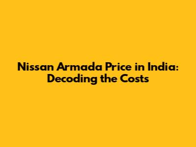 Nissan Armada Price in India: Decoding the Costs