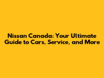 Nissan Canada: Your Ultimate Guide to Cars, Service, and More