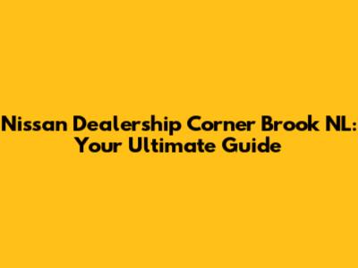Nissan Dealership Corner Brook NL: Your Ultimate Guide