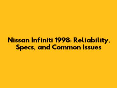 Nissan Infiniti 1998: Reliability, Specs, and Common Issues
