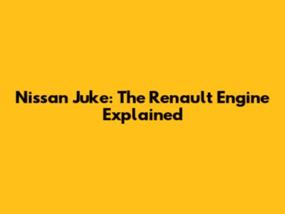 Nissan Juke: The Renault Engine Explained