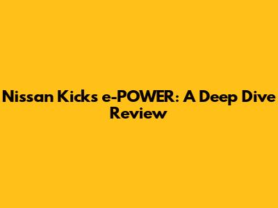 Nissan Kicks e-POWER: A Deep Dive Review