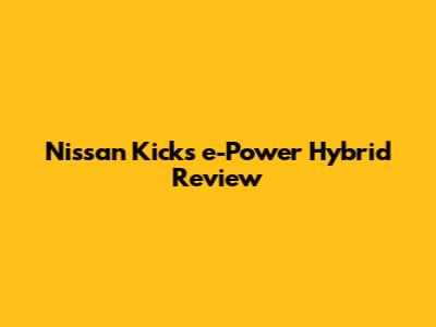 Nissan Kicks e-Power Hybrid Review