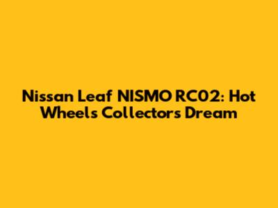 Nissan Leaf NISMO RC02: Hot Wheels Collector's Dream