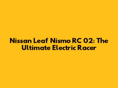 Nissan Leaf Nismo RC_02: The Ultimate Electric Racer