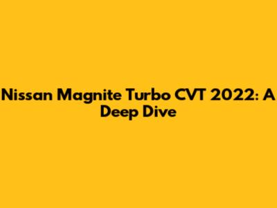 Nissan Magnite Turbo CVT 2022: A Deep Dive