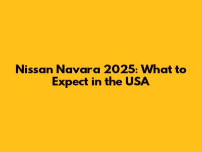 Nissan Navara 2025: What to Expect in the USA