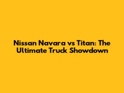 Nissan Navara vs Titan: The Ultimate Truck Showdown
