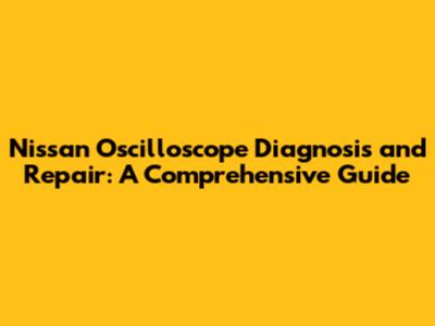 Nissan Oscilloscope Diagnosis and Repair: A Comprehensive Guide