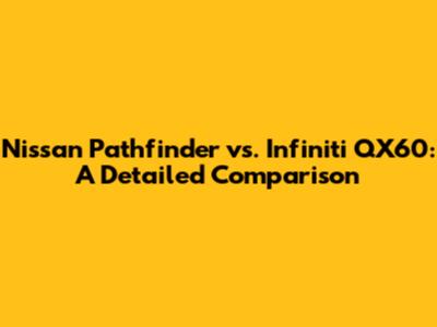 Nissan Pathfinder vs. Infiniti QX60: A Detailed Comparison
