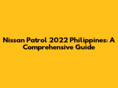 Nissan Patrol 2022 Philippines: A Comprehensive Guide