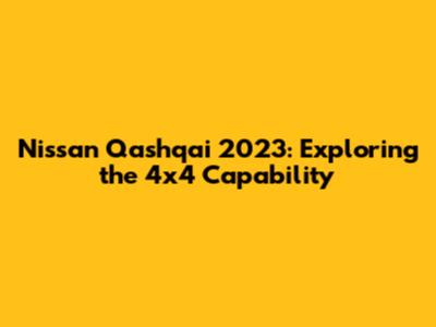 Nissan Qashqai 2023: Exploring the 4x4 Capability