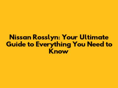 Nissan Rosslyn: Your Ultimate Guide to Everything You Need to Know