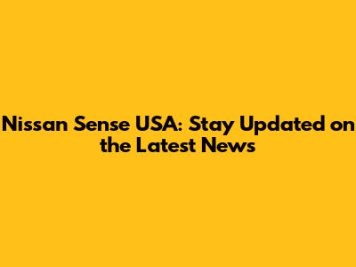 Nissan Sense USA: Stay Updated on the Latest News