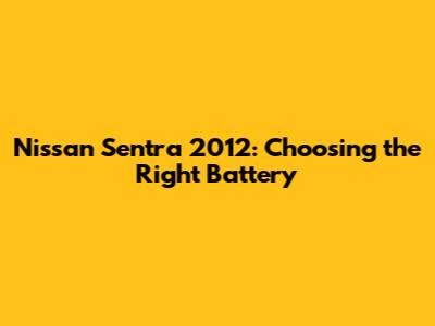 Nissan Sentra 2012: Choosing the Right Battery