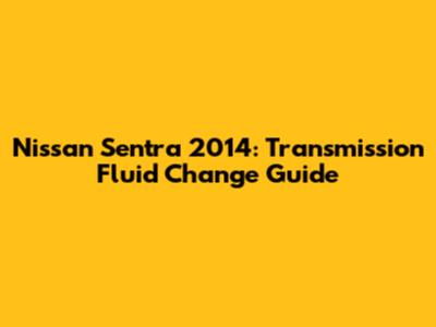 Nissan Sentra 2014: Transmission Fluid Change Guide