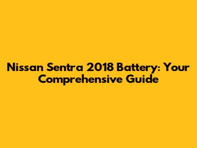 Nissan Sentra 2018 Battery: Your Comprehensive Guide