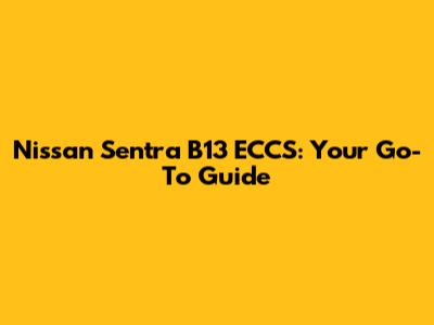 Nissan Sentra B13 ECCS: Your Go-To Guide