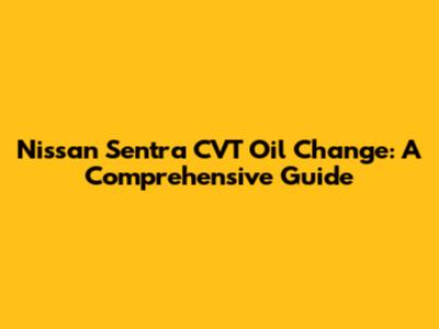 Nissan Sentra CVT Oil Change: A Comprehensive Guide