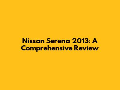 Nissan Serena 2013: A Comprehensive Review