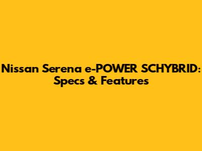 Nissan Serena e-POWER SCHYBRID: Specs & Features