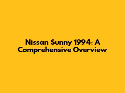 Nissan Sunny 1994: A Comprehensive Overview