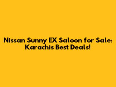 Nissan Sunny EX Saloon for Sale: Karachi's Best Deals!