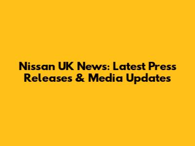 Nissan UK News: Latest Press Releases & Media Updates
