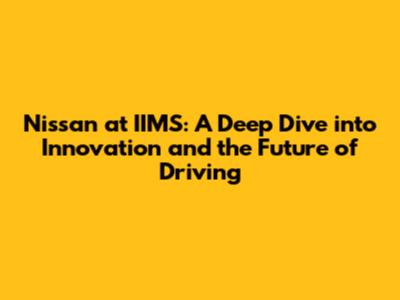 Nissan at IIMS: A Deep Dive into Innovation and the Future of Driving