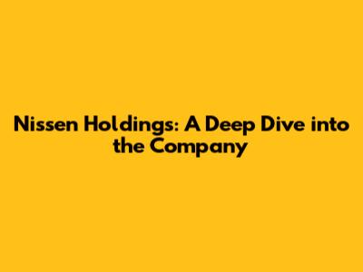 Nissen Holdings: A Deep Dive into the Company