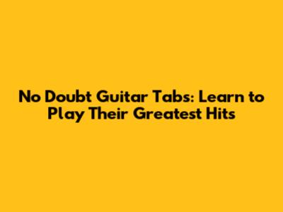 No Doubt Guitar Tabs: Learn to Play Their Greatest Hits