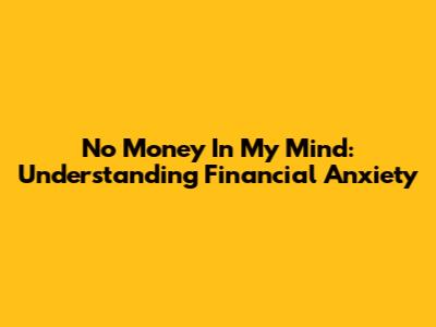 No Money In My Mind: Understanding Financial Anxiety