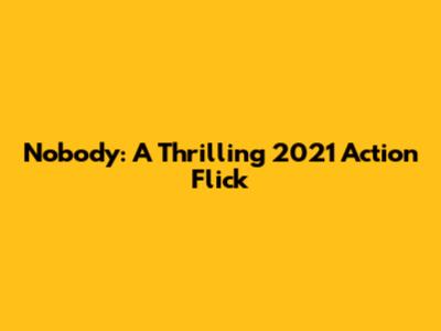 Nobody: A Thrilling 2021 Action Flick