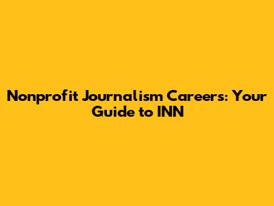 Nonprofit Journalism Careers: Your Guide to INN