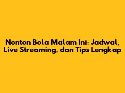 Nonton Bola Malam Ini: Jadwal, Live Streaming, dan Tips Lengkap