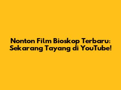 Nonton Film Bioskop Terbaru: Sekarang Tayang di YouTube!