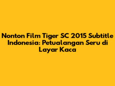 Nonton Film Tiger SC 2015 Subtitle Indonesia: Petualangan Seru di Layar Kaca