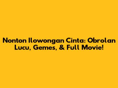 Nonton Ilowongan Cinta: Obrolan Lucu, Gemes, & Full Movie!