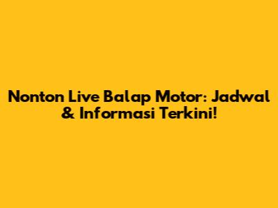 Nonton Live Balap Motor: Jadwal & Informasi Terkini!