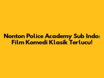 Nonton Police Academy Sub Indo: Film Komedi Klasik Terlucu!