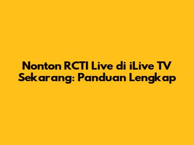 Nonton RCTI Live di iLive TV Sekarang: Panduan Lengkap