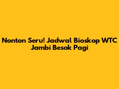 Nonton Seru! Jadwal Bioskop WTC Jambi Besok Pagi